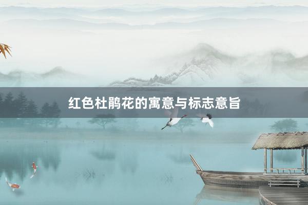 红色杜鹃花的寓意与标志意旨