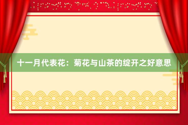 十一月代表花：菊花与山茶的绽开之好意思