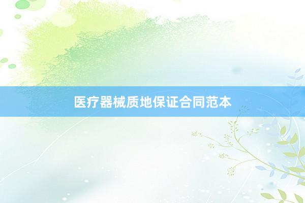 医疗器械质地保证合同范本