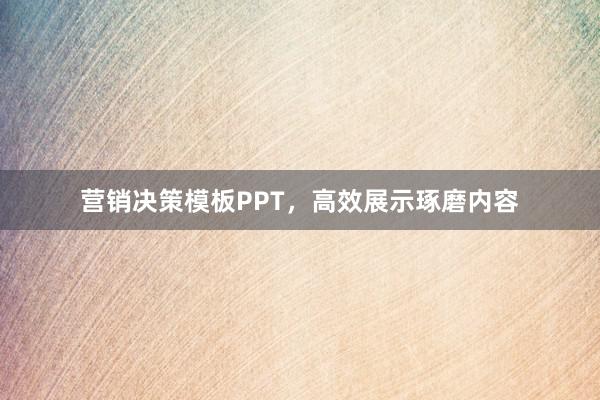营销决策模板PPT，高效展示琢磨内容