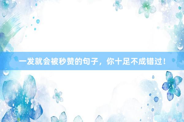 一发就会被秒赞的句子，你十足不成错过！